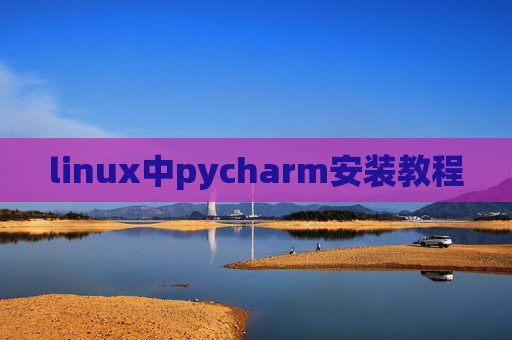 linux中pycharm安装教程 linux中pycharm安装教程